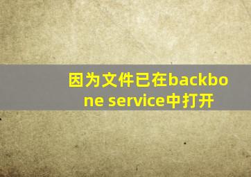 因为文件已在backbone service中打开